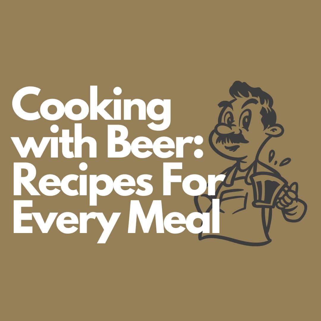 Cooking with Beer: Recipes For Every Meal
