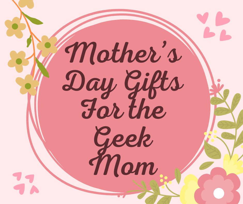 Mother’s Day Gifts For the Geek Mom